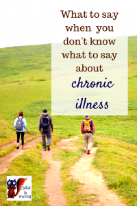 what to say when you don't know what to say about chronic illness www.calledtowatch.com _ #chronicillness #suffering #loneliness #caregiver #pain #caregiving #emotions #faith #God #Hope