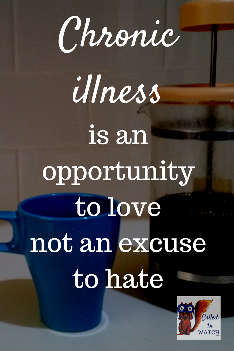 Chronic illness is an opportunity to love not an excuse to hate - www.calledtowatch.com