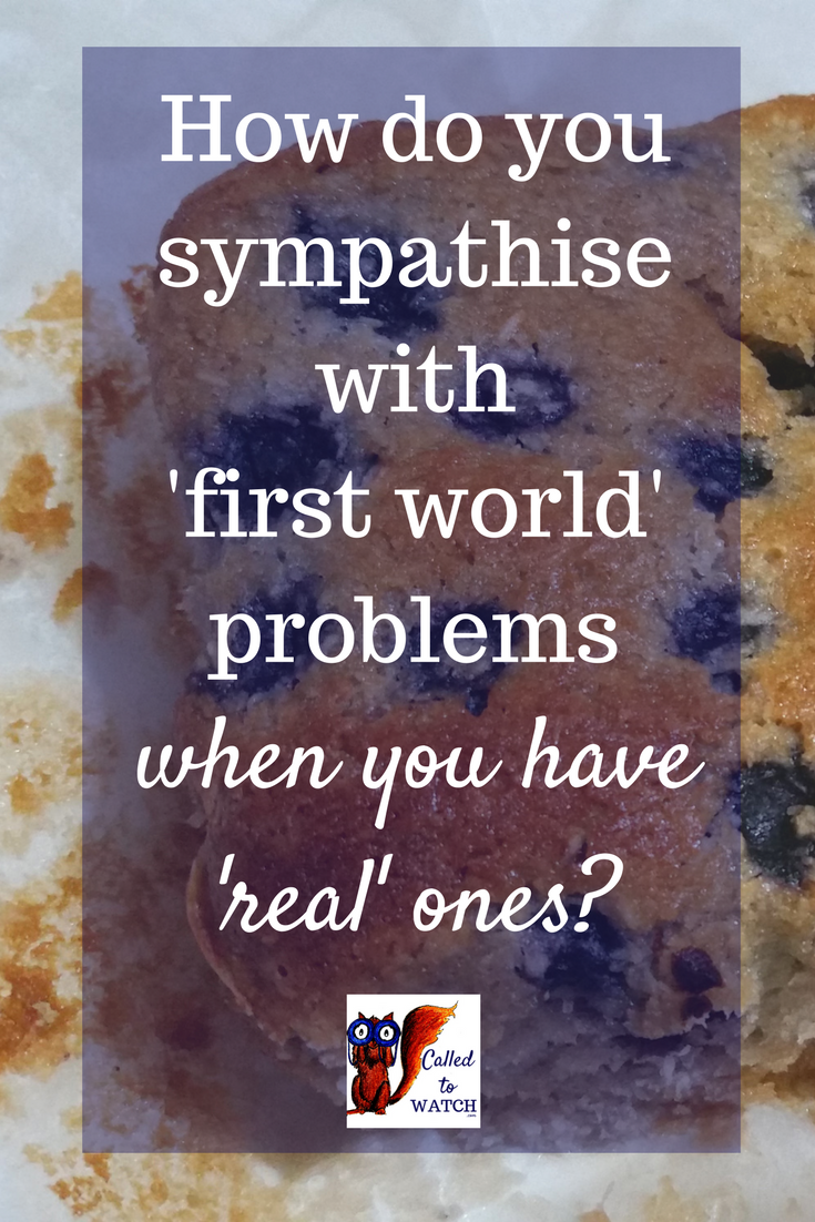 How do you sympathise with first world problems, when you have real ones- - www.calledtowatch.com - chronic illness and big issues