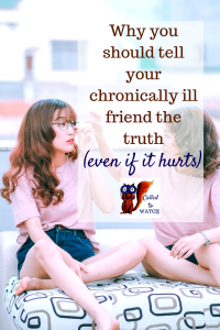 why you should tell your chronically ill friend the truth www.calledtowatch.com _ #chronicillness #suffering #loneliness #caregiver #pain #caregiving #emotions #faith #God #Hope