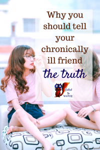 why you should tell your chronically ill friend the truth www.calledtowatch.com _ #chronicillness #suffering #loneliness #caregiver #pain #caregiving #emotions #faith #God #Hope