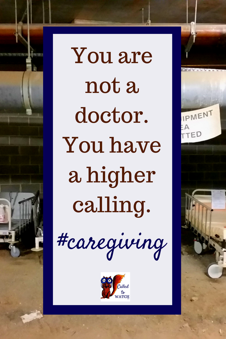 You are not a doctor. You have a higher calling._ www.calledtowatch.com _ #chronicillness #suffering #loneliness #caregiver #pain #caregiving #emotions #faith #God #Hope